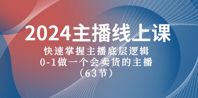 2024主播线上课，快速掌握主播底层逻辑，0-1做一个会卖货的主播（63节课）-东升网创