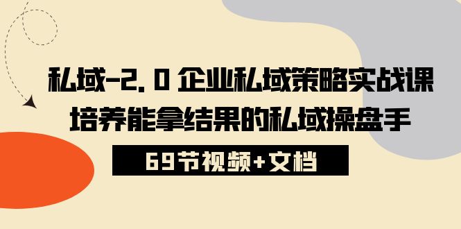 私域2.0企业私域策略实战课，培养能拿结果的私域操盘手 (69节视频+文档)-东升网创