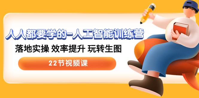 人人都要学的人工智能训练营，落地实操 效率提升 玩转生图 (22节视频课)-东升网创