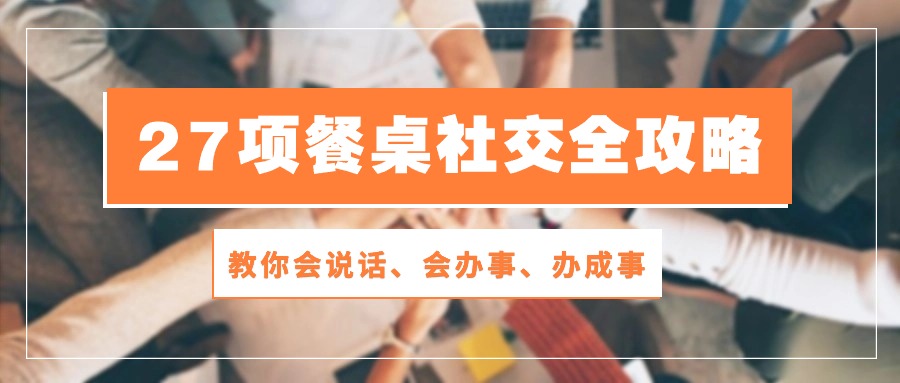 27项餐桌社交全攻略：教你会说话、会办事、办成事（28节高清无水印）-东升网创