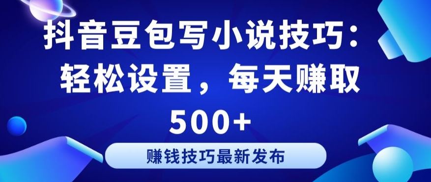 抖音豆包写小说技巧：轻松设置，每天赚取 500+【揭秘】-东升网创