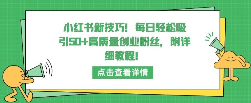 小红书新技巧，每日轻松吸引50+高质量创业粉丝，附详细教程【揭秘】-东升网创