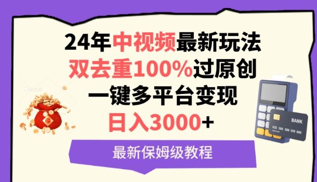 中视频24年最新玩法，双去重100%过原创，一键多平台变现，日入3000+ 保姆级教程【揭秘】-东升网创