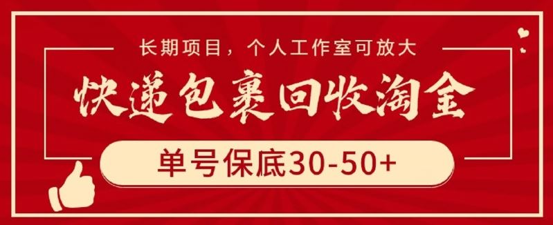 快递包裹回收淘金，单号保底30-50+，长期项目，个人工作室可放大【揭秘】-东升网创