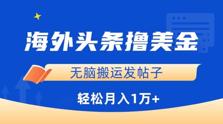 海外头条撸美金，无脑搬运发帖子，月入1万+，小白轻松掌握【揭秘】-东升网创