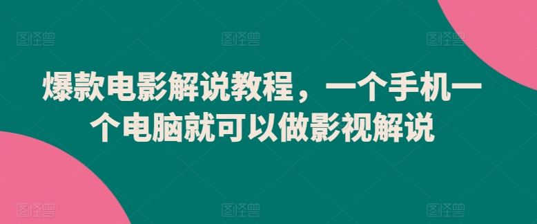 爆款电影解说教程，一个手机一个电脑就可以做影视解说-东升网创