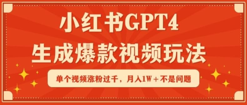 小红书GPT4生成爆款视频玩法，单个视频涨粉过千，月入1W+不是问题【揭秘】-东升网创