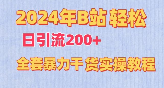 2024年B站轻松日引流200+的全套暴力干货实操教程【揭秘】-东升网创