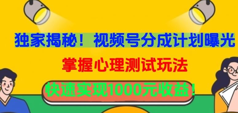 独家揭秘！视频号分成计划曝光，掌握心理测试玩法，快速实现1000元收益【揭秘】-东升网创