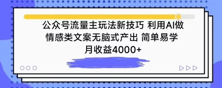 公众号流量主玩法新技巧，利用AI做情感类文案无脑式产出，简单易学，月收益4000+【揭秘】-东升网创