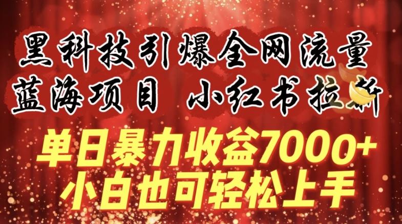 蓝海项目!黑科技引爆全网流量小红书拉新，单日暴力收益7000+，小白也能轻松上手【揭秘】-东升网创