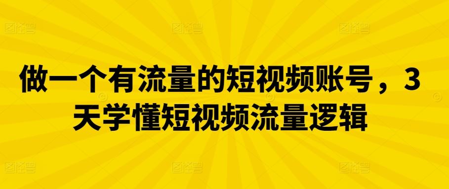 做一个有流量的短视频账号，3天学懂短视频流量逻辑-东升网创