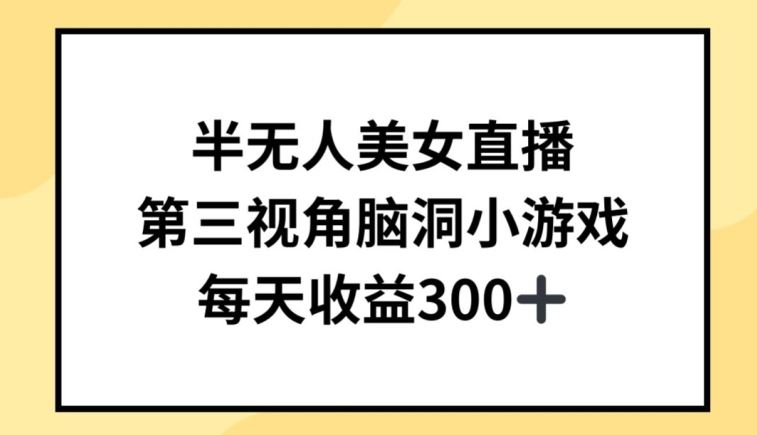 半无人美女直播，第三视角脑洞小游戏，每天收益300+【揭秘】-东升网创