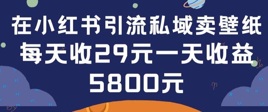 在小红书引流私域卖壁纸每张29元单日最高卖出200张(0-1搭建教程)【揭秘】-东升网创