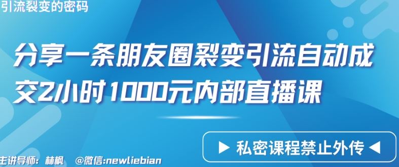分享一条朋友圈裂变引流自动成交2小时1000元内部直播课【揭秘】-东升网创