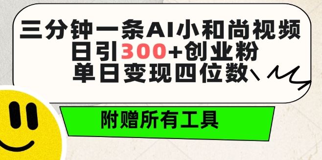 三分钟一条AI小和尚视频 ，日引300+创业粉，单日变现四位数 ，附赠全套免费工具【揭秘】-东升网创