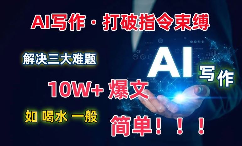 AI写作：解决三大难题，10W+爆文如喝水一般简单，打破指令调教束缚【揭秘】-东升网创