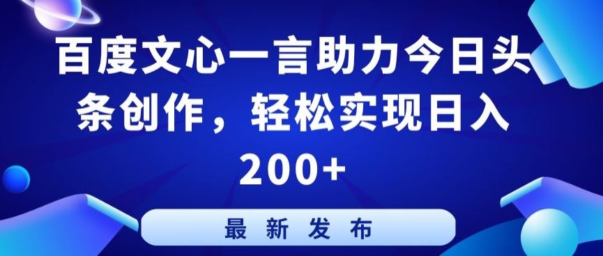 百度文心一言助力今日头条创作，轻松实现日入200+【揭秘】-东升网创
