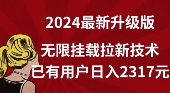 【全网独家】2024年最新升级版，无限挂载拉新技术，已有用户日入2317元【揭秘】-东升网创