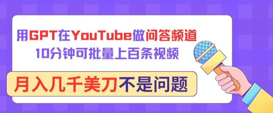 用GPT在YouTube做问答频道，10分钟可批量上百条视频，月入几千美刀不是问题【揭秘】-东升网创