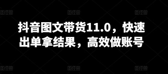 抖音图文带货11.0，快速出单拿结果，高效做账号-东升网创