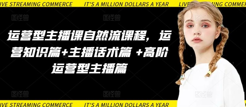 运营型主播课自然流课程，运营知识篇+主播话术篇 +高阶运营型主播篇-东升网创