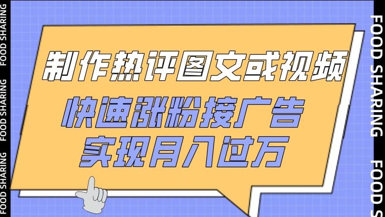 制作热评图文或视频，快速涨粉接广告，实现月入过万【揭秘】-东升网创