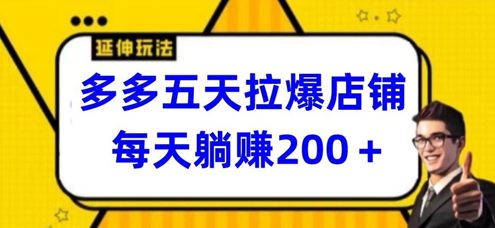 多多五天拉爆店铺，每天躺赚200+【揭秘】-东升网创