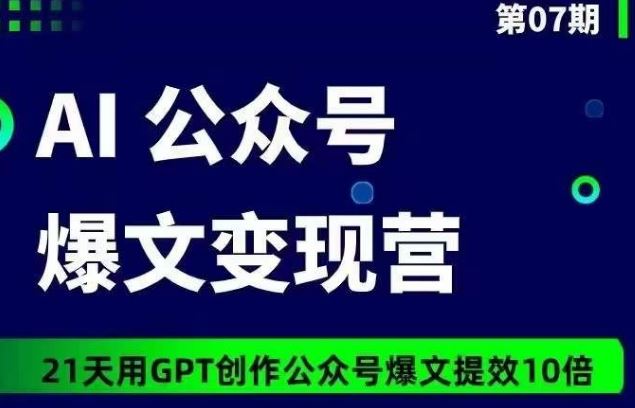 AI公众号爆文变现营07期，21天用GPT创作爆文提效10倍-东升网创