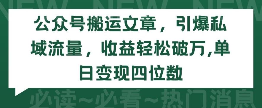 公众号搬运文章，引爆私域流量，收益轻松破万，单日变现四位数【揭秘】-东升网创