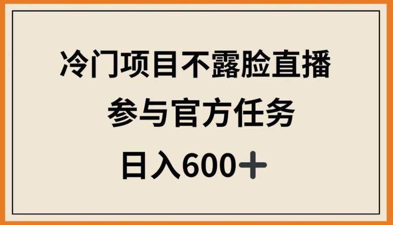 冷门项目不露脸直播，参与官方任务，日入600+【揭秘】-东升网创