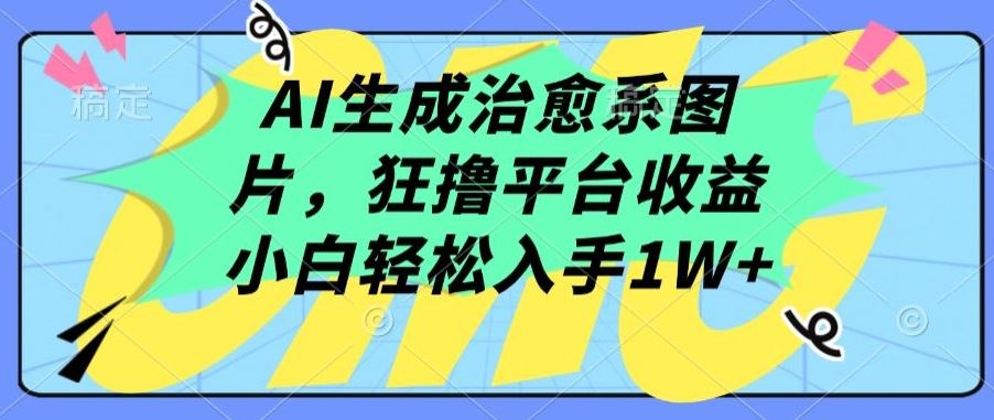 AI生成治愈系图片，狂撸平台收益，小白轻松入手1W+【揭秘】-东升网创