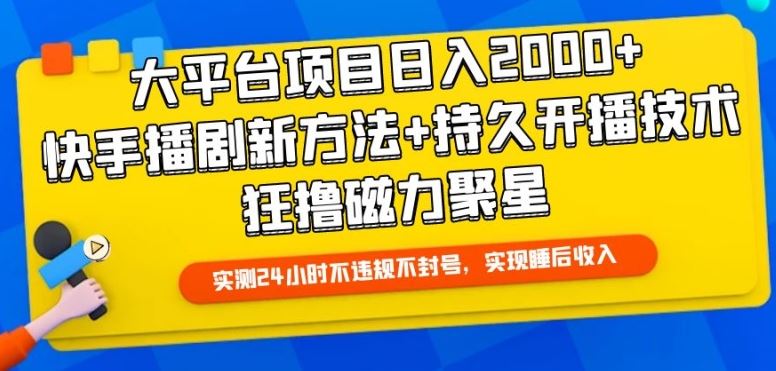 大平台项目日入2000+，快手播剧新方法+持久开播技术，狂撸磁力聚星【揭秘】-东升网创