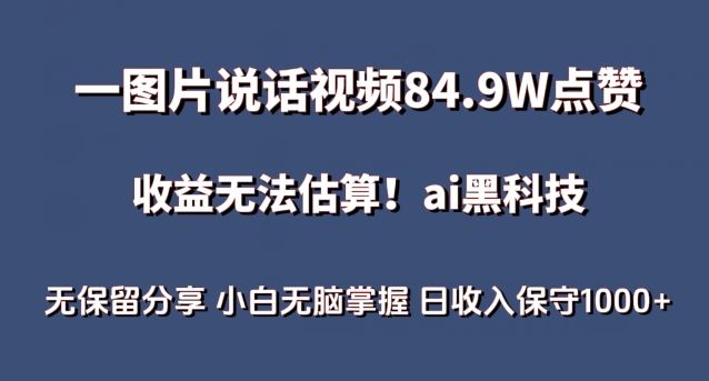 一图片说话视频84.9W点赞，收益无法估算，ai赛道蓝海项目，小白无脑掌握日收入保守1000+【揭秘】-东升网创