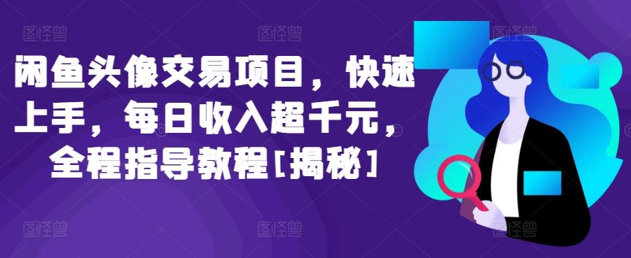 闲鱼头像交易项目，快速上手，每日收入超千元，全程指导教程[揭秘]-东升网创