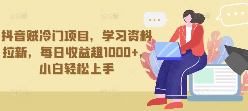 抖音贼冷门项目，学习资料拉新，每日收益超1000+，小白轻松上手【揭秘】-东升网创