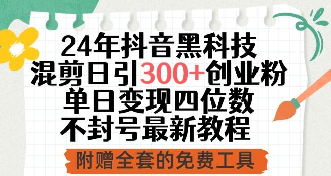 24年抖音黑科技混剪日引300+创业粉，单日变现四位数不封号最新教程【揭秘】-东升网创