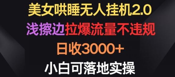 美女哄睡无人挂机2.0.浅擦边拉爆流量不违规，日收3000+，小白可落地实操【揭秘】-东升网创