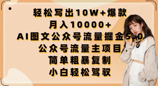 轻松写出10W+爆款，月入10000+，AI图文公众号流量掘金5.0.公众号流量主项目【揭秘】-东升网创