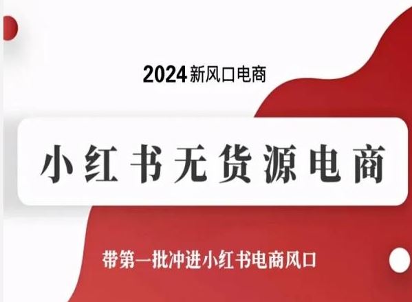 2024新风口电商，小红书无货源电商，带第一批冲进小红书电商风口-东升网创