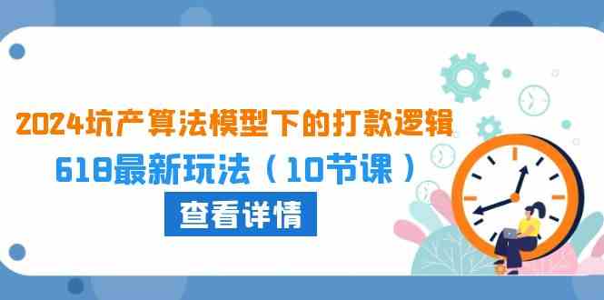 2024坑产算法模型下的打款逻辑：618最新玩法（10节课）-东升网创