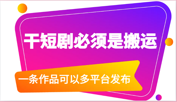 干短剧必须是搬运，一条作品可以多平台发布（附送软件）-东升网创
