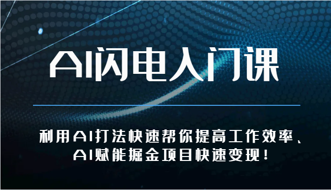 AI闪电入门课-利用AI打法快速帮你提高工作效率、AI赋能掘金项目快速变现！-东升网创