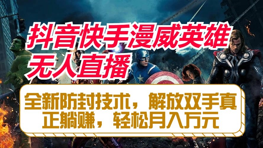 抖音快手漫威英雄无人直播，全新防封技术，解放双手真正躺赚，轻松月入万元-东升网创