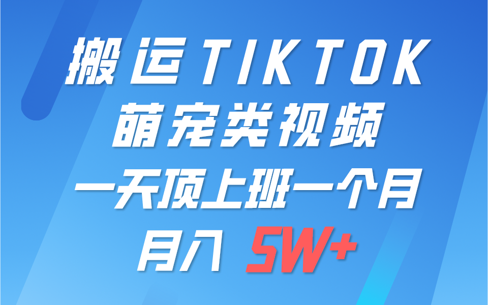 一键搬运TIKTOK萌宠类视频，一部手机即可操作，所有平台均可发布 轻松月入5W+-东升网创