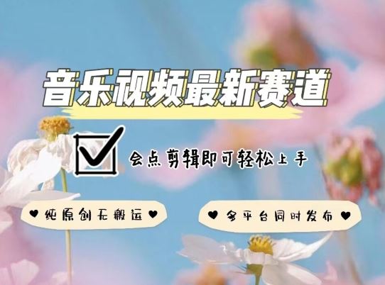 音乐视频赛道最新玩法，纯原创不违规，可所有平台同时发布，会点剪辑即可轻松拿捏【揭秘】-东升网创
