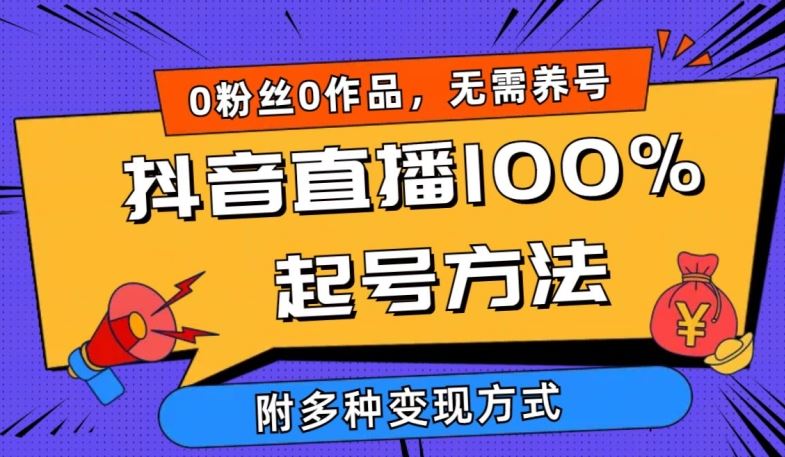 抖音直播100%起号方法 0粉丝0作品当天破千人在线 多种变现方式【揭秘】-东升网创