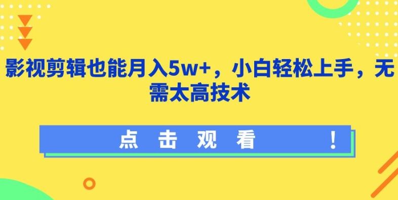 影视剪辑也能月入5w+，小白轻松上手，无需太高技术【揭秘】-东升网创