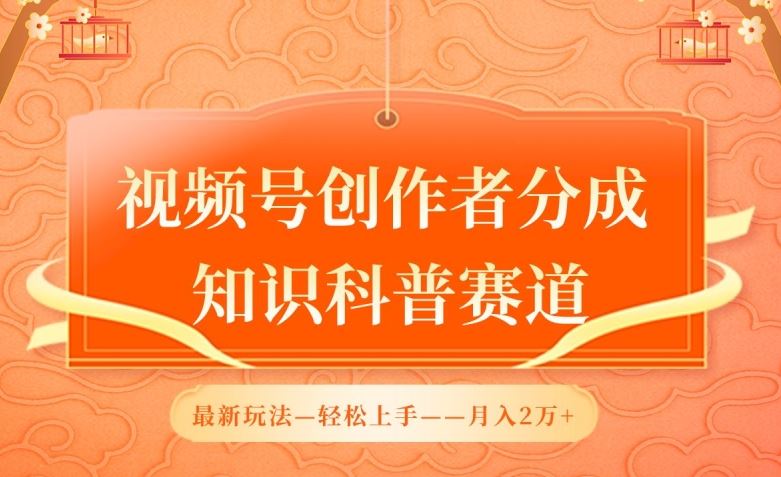 视频号创作者分成，知识科普赛道，最新玩法，利用AI软件，轻松月入2万【揭秘】-东升网创