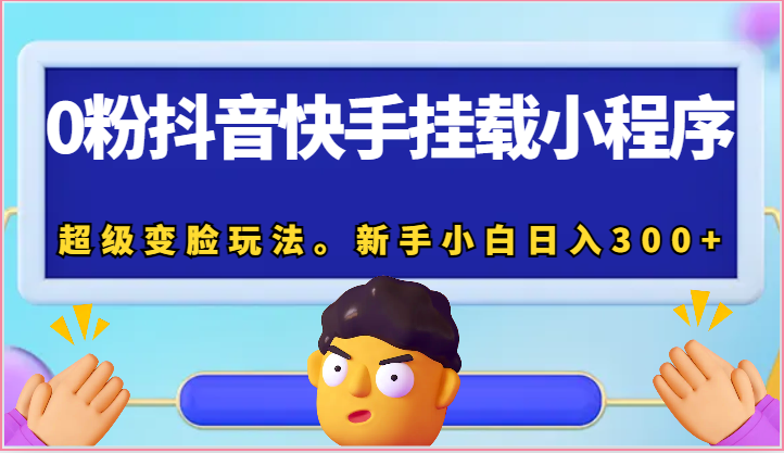 0粉抖音快手挂载小程序，超级变脸玩法。新手小白日入300+-东升网创